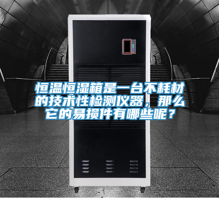 恒溫恒濕箱是一台不耗材的技術性檢測儀器，那麽它的易損件有哪些呢？