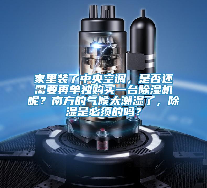 家裏裝了中央空調，是否還需要再單獨購買一台榴莲视频官网APP呢？南方的氣候太潮濕了，除濕是必須的嗎？
