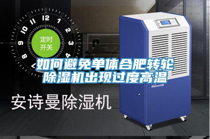 如何避免單體合肥轉輪榴莲视频官网APP出現過度高溫