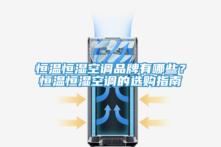 恒溫恒濕空調品牌有哪些？恒溫恒濕空調的選購指南