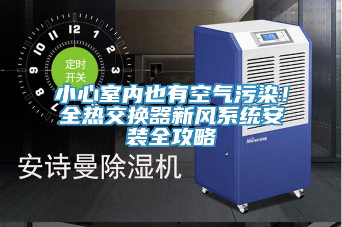 小心室內也有空氣汙染！全熱交換器新風係統安裝全攻略