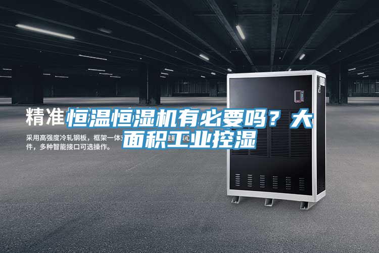 恒溫恒濕機有必要嗎？大麵積工業控濕