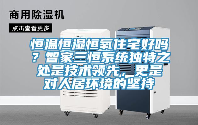 恒溫恒濕恒氧住宅好嗎？智家三恒係統獨特之處是技術領先，更是對人居環境的堅持
