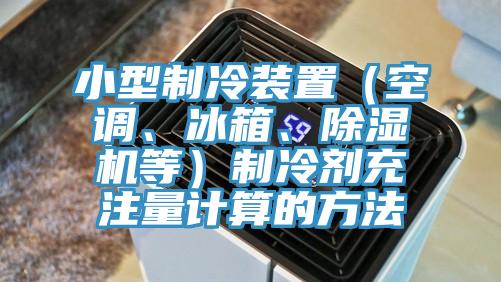 小型製冷裝置（空調、冰箱、榴莲视频官网APP等）製冷劑充注量計算的方法