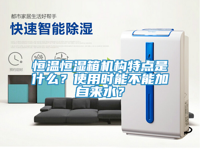 恒溫恒濕箱機構特點是什麽？使用時能不能加自來水？