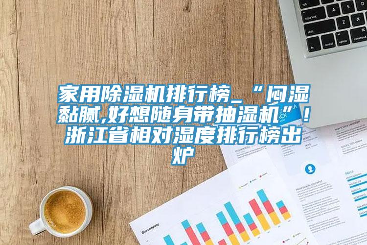家用榴莲视频官网APP排行榜_“悶濕黏膩,好想隨身帶抽濕機”!浙江省相對濕度排行榜出爐