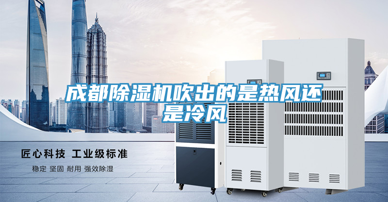 成都榴莲视频官网APP吹出的是熱風還是冷風