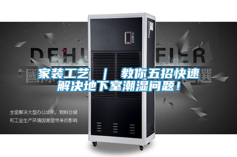 家裝工藝 ｜ 教你五招快速解決地下室潮濕問題！
