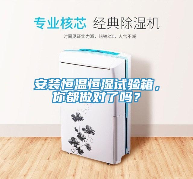 安裝恒溫恒濕試驗箱，你都做對了嗎？
