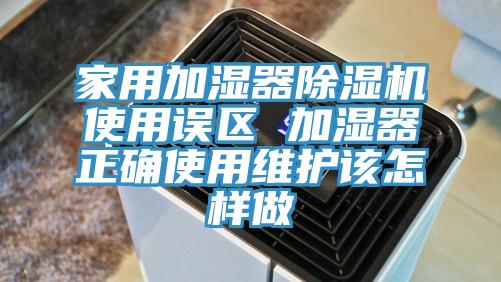 家用加濕器榴莲视频官网APP使用誤區 加濕器正確使用維護該怎樣做