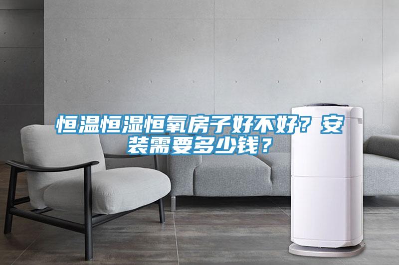 恒溫恒濕恒氧房子好不好？安裝需要多少錢？