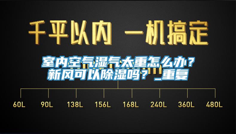 室內空氣濕氣太重怎麽辦？新風可以除濕嗎？_重複