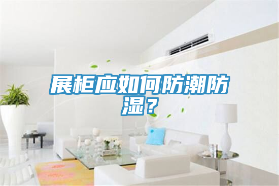 展櫃應如何防潮防濕？