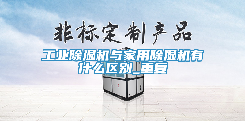 工業榴莲视频官网APP與家用榴莲视频官网APP有什麽區別_重複