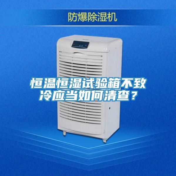 恒溫恒濕試驗箱不致冷應當如何清查？