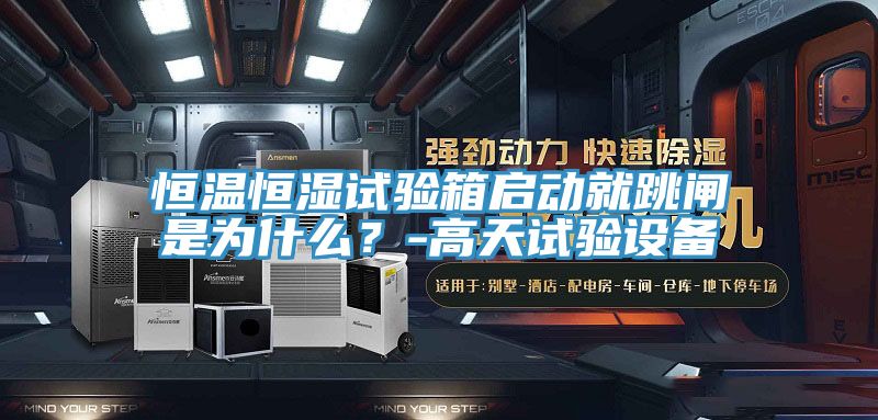 恒溫恒濕試驗箱啟動就跳閘是為什麽？-高天試驗設備