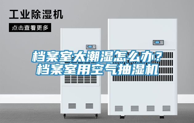 檔案室太潮濕怎麽辦？檔案室用空氣抽濕機