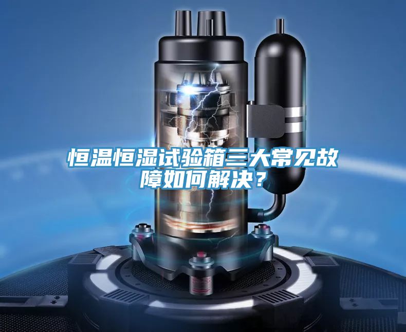 恒溫恒濕試驗箱三大常見故障如何解決？
