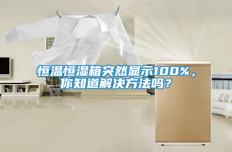 恒溫恒濕箱突然顯示100%，你知道解決方法嗎？
