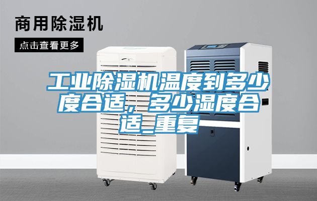 工業榴莲视频官网APP溫度到多少度合適，多少濕度合適_重複