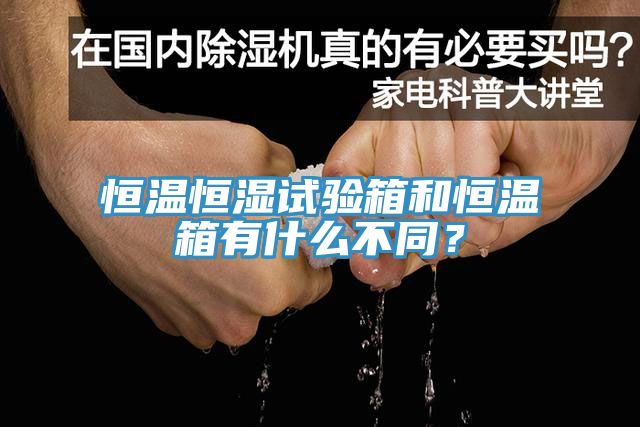 恒溫恒濕試驗箱和恒溫箱有什麽不同？