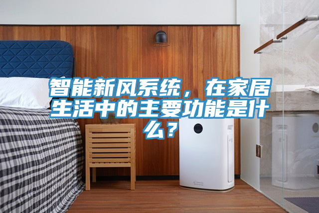 智能新風係統，在家居生活中的主要功能是什麽？