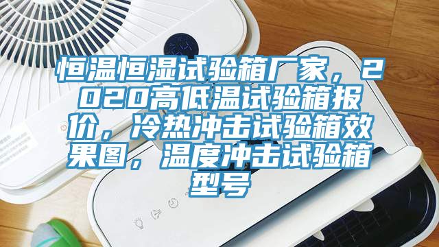 恒溫恒濕試驗箱廠家，2020高低溫試驗箱報價，冷熱衝擊試驗箱效果圖，溫度衝擊試驗箱型號
