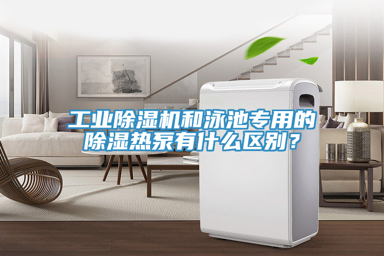 工業榴莲视频官网APP和泳池專用的除濕熱泵有什麽區別？
