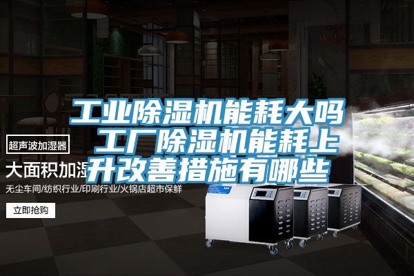 工業榴莲视频官网APP能耗大嗎 工廠榴莲视频官网APP能耗上升改善措施有哪些