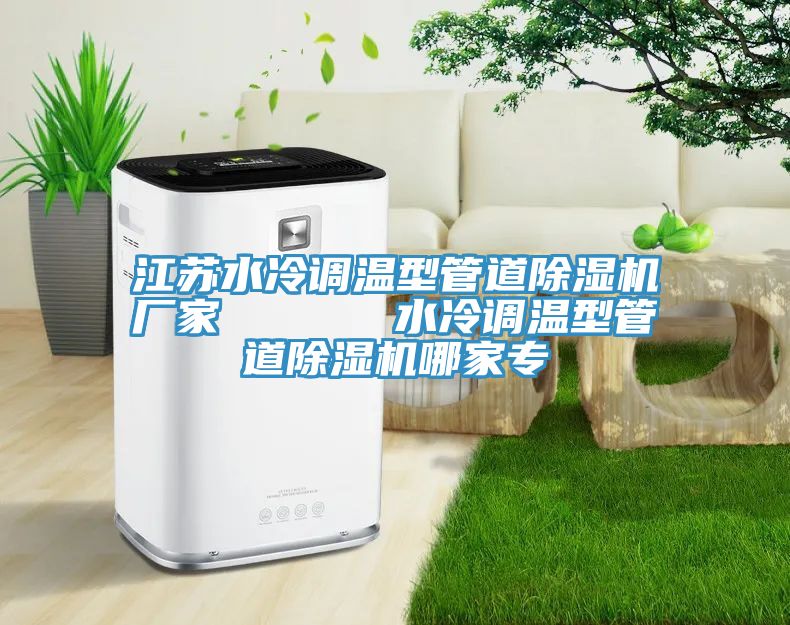 江蘇水冷調溫型管道榴莲视频官网APP廠家      水冷調溫型管道榴莲视频官网APP哪家專