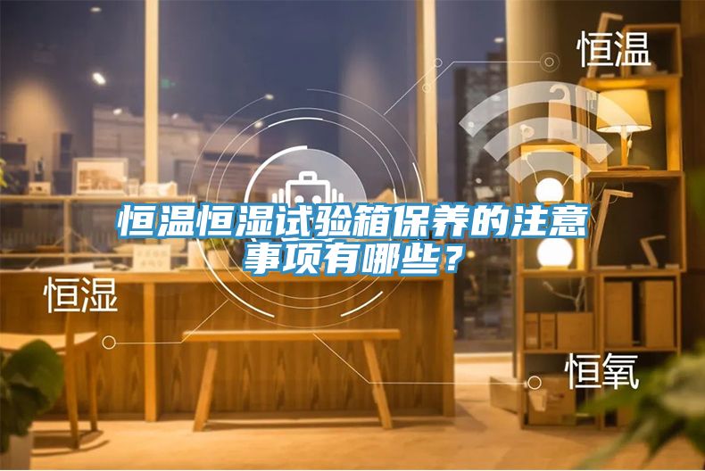 恒溫恒濕試驗箱保養的注意事項有哪些？