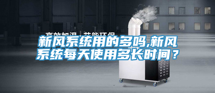 新風係統用的多嗎,新風係統每天使用多長時間？