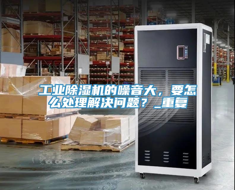 工業榴莲视频官网APP的噪音大，要怎麽處理解決問題？_重複