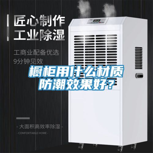 櫥櫃用什麽材質防潮效果好？