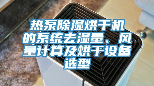 熱泵除濕烘幹機的係統去濕量、風量計算及烘幹設備選型