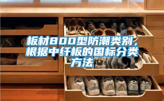 板材800型防潮類別，根據中纖板的國標分類方法