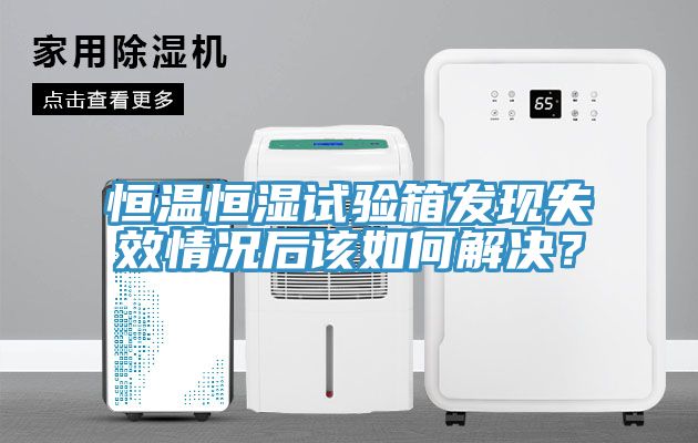 恒溫恒濕試驗箱發現失效情況後該如何解決？