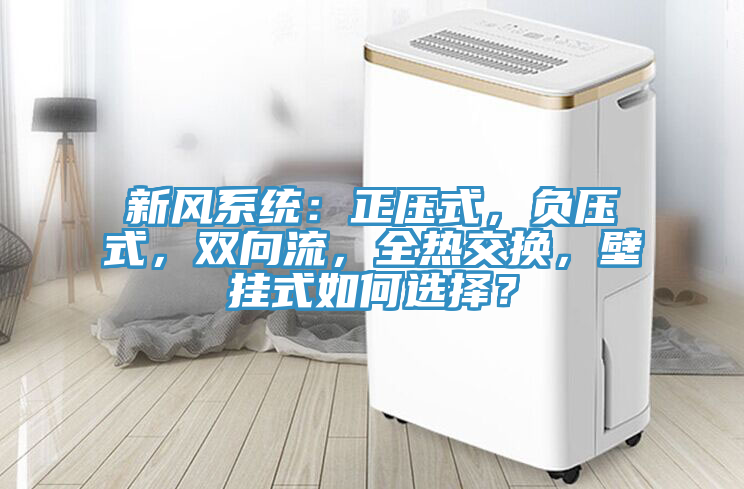 新風係統：正壓式，負壓式，雙向流，全熱交換，壁掛式如何選擇？