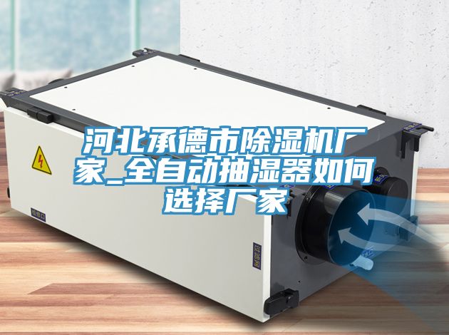 河北承德市榴莲视频官网APP廠家_全自動抽濕器如何選擇廠家