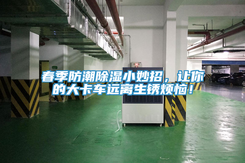 春季防潮除濕小妙招，讓你的大卡車遠離生鏽煩惱！