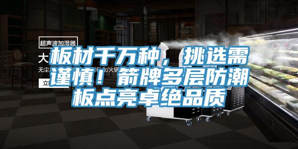 板材千萬種，挑選需謹慎！箭牌多層防潮板點亮卓絕品質