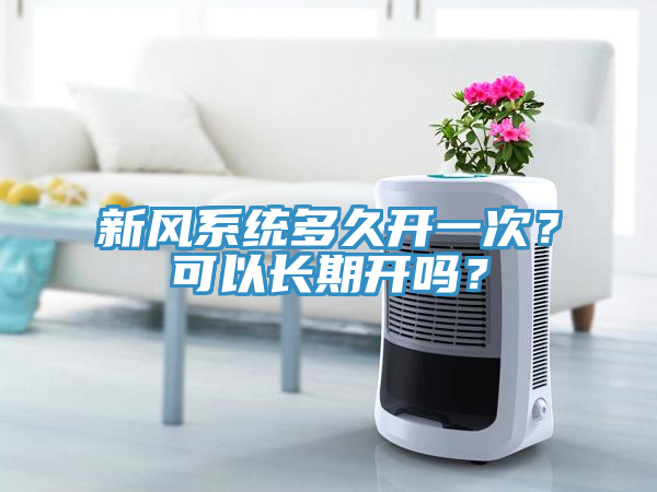 新風係統多久開一次？可以長期開嗎？
