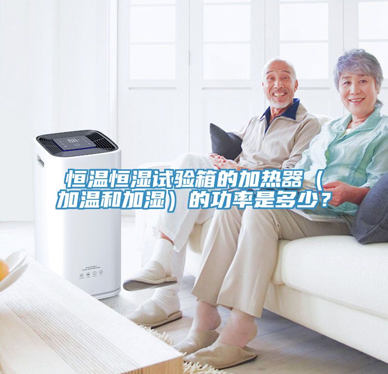 恒溫恒濕試驗箱的加熱器（加溫和加濕）的功率是多少？