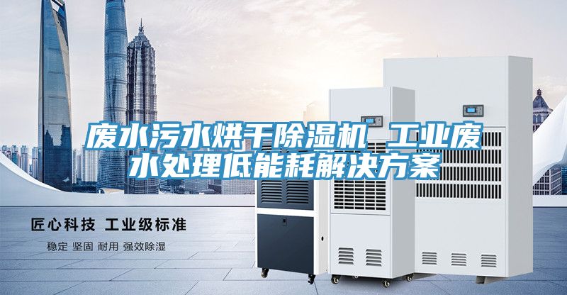 廢水汙水烘幹榴莲视频官网APP 工業廢水處理低能耗解決方案