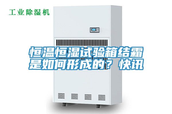 恒溫恒濕試驗箱結霜是如何形成的？快訊