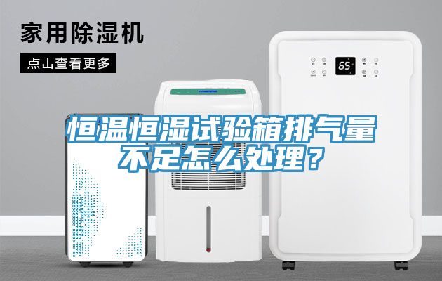 恒溫恒濕試驗箱排氣量不足怎麽處理？