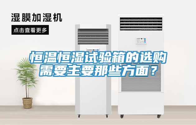 恒溫恒濕試驗箱的選購需要主要那些方麵？