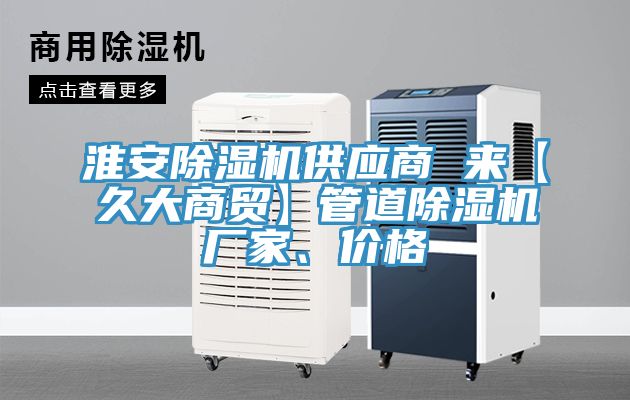淮安榴莲视频官网APP供應商 來【久大商貿】管道榴莲视频官网APP廠家、價格