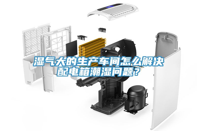 濕氣大的生產車間怎麽解決配電箱潮濕問題？