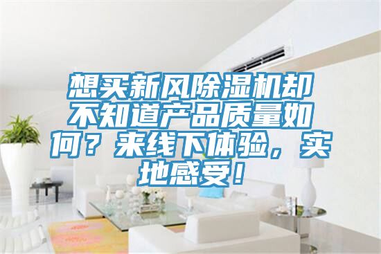 想買新風榴莲视频官网APP卻不知道產品質量如何？來線下體驗，實地感受！